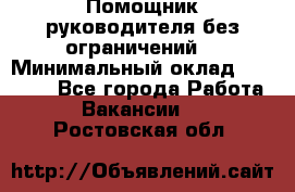 Помощник руководителя(без ограничений) › Минимальный оклад ­ 25 000 - Все города Работа » Вакансии   . Ростовская обл.